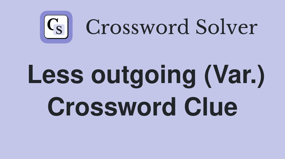Less outgoing (Var.) Crossword Clue