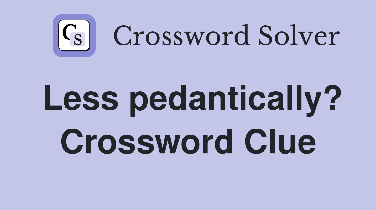 Less pedantically? Crossword Clue