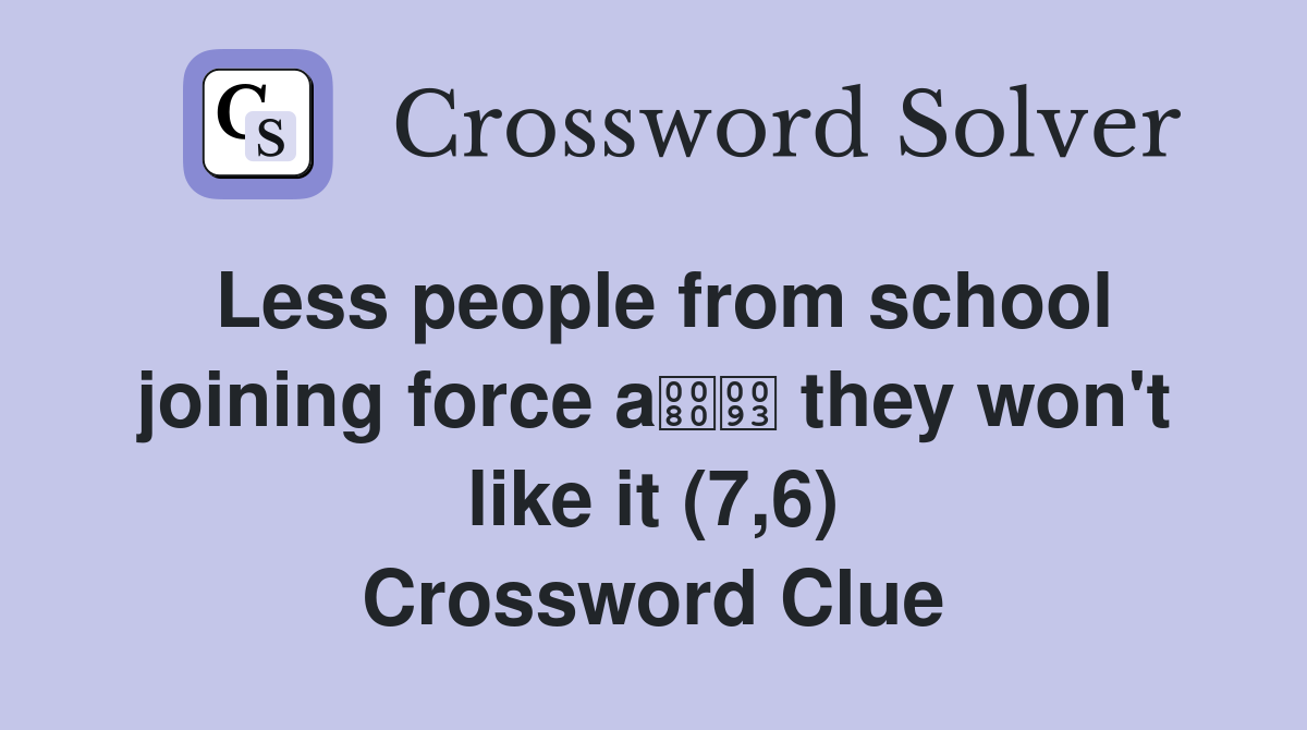 Less people from school joining force a they won't like it (7,6) Crossword Clue