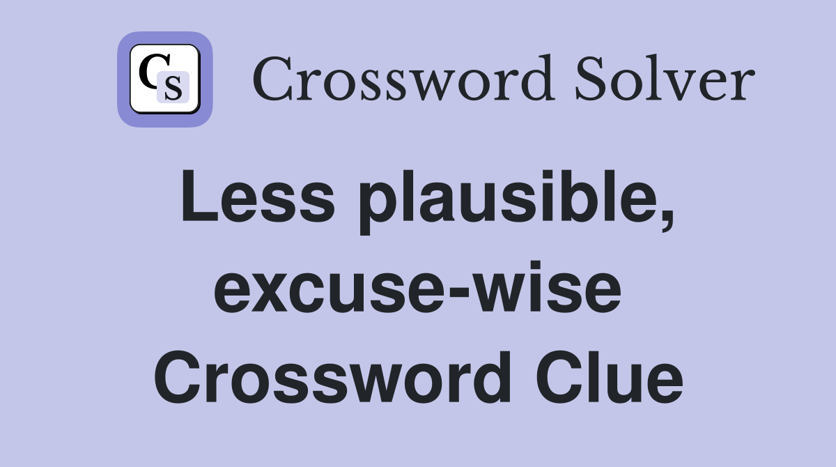 Less plausible, excuse-wise Crossword Clue