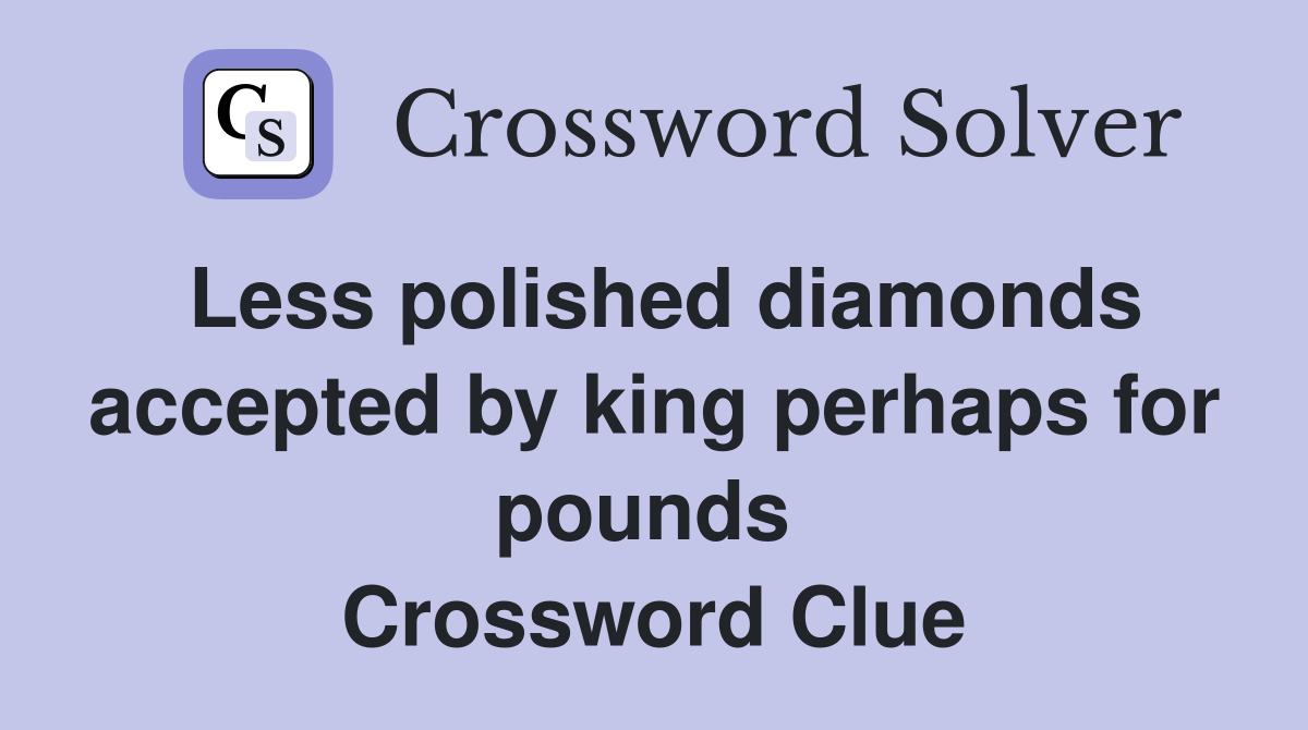 Less polished diamonds accepted by king perhaps for pounds  Crossword Clue