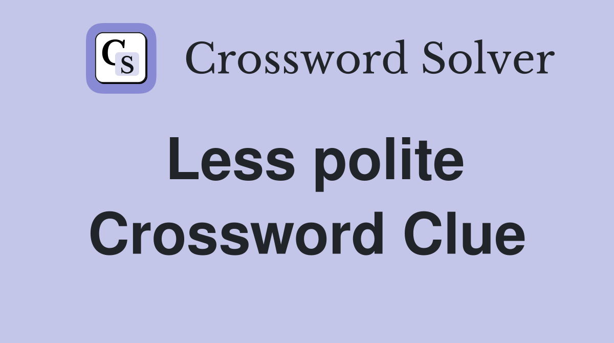 Less polite Crossword Clue