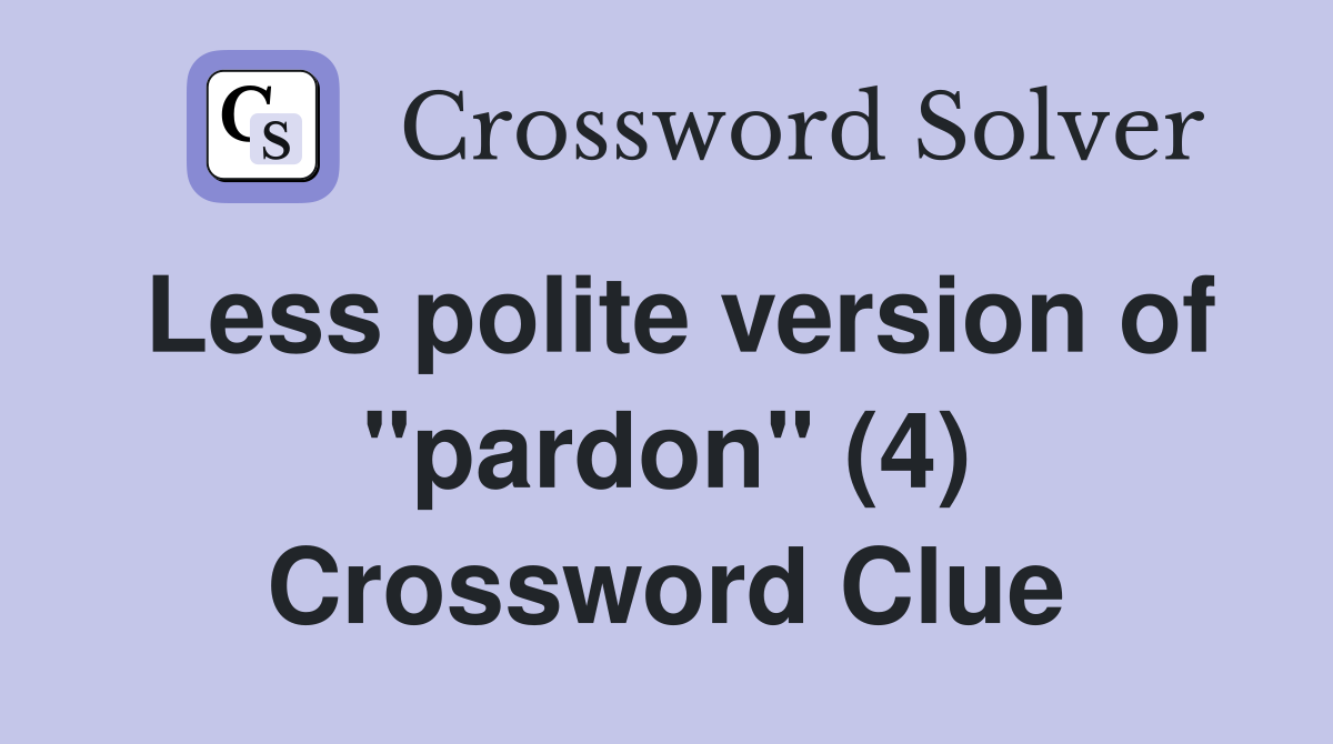Less polite version of "pardon" (4) Crossword Clue