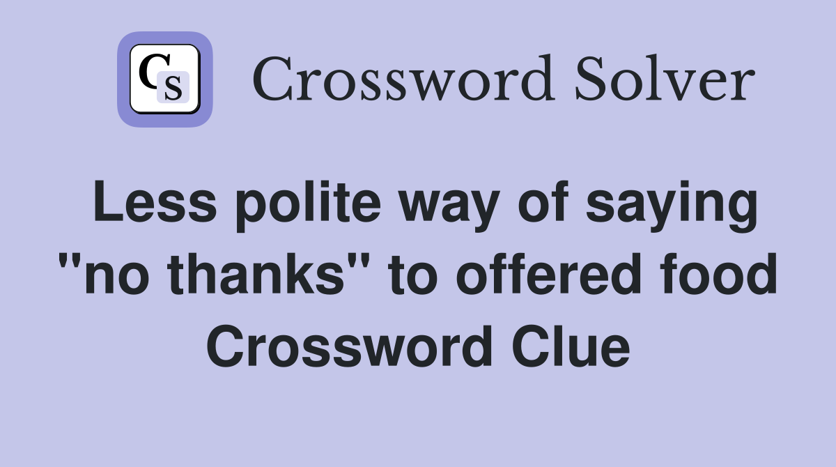 Less polite way of saying "no thanks" to offered food Crossword Clue