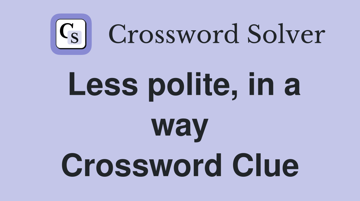 Less polite, in a way Crossword Clue