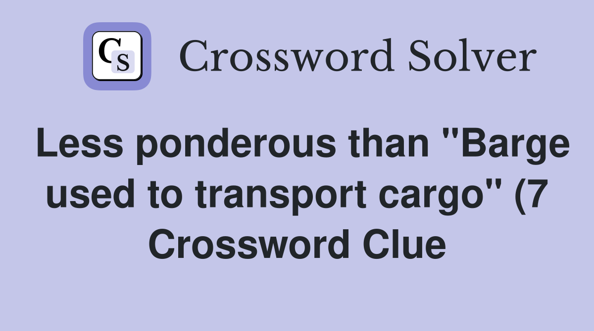 Less ponderous than quot Barge used to transport cargo quot (7) Crossword Less ponderous than quot Barge used to transport cargo quot (7) Crossword