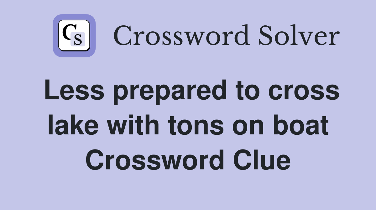 Less prepared to cross lake with tons on boat Crossword Clue