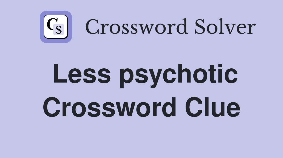 Less psychotic Crossword Clue