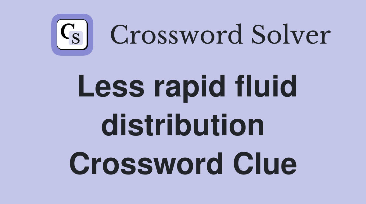 Less rapid fluid distribution Crossword Clue