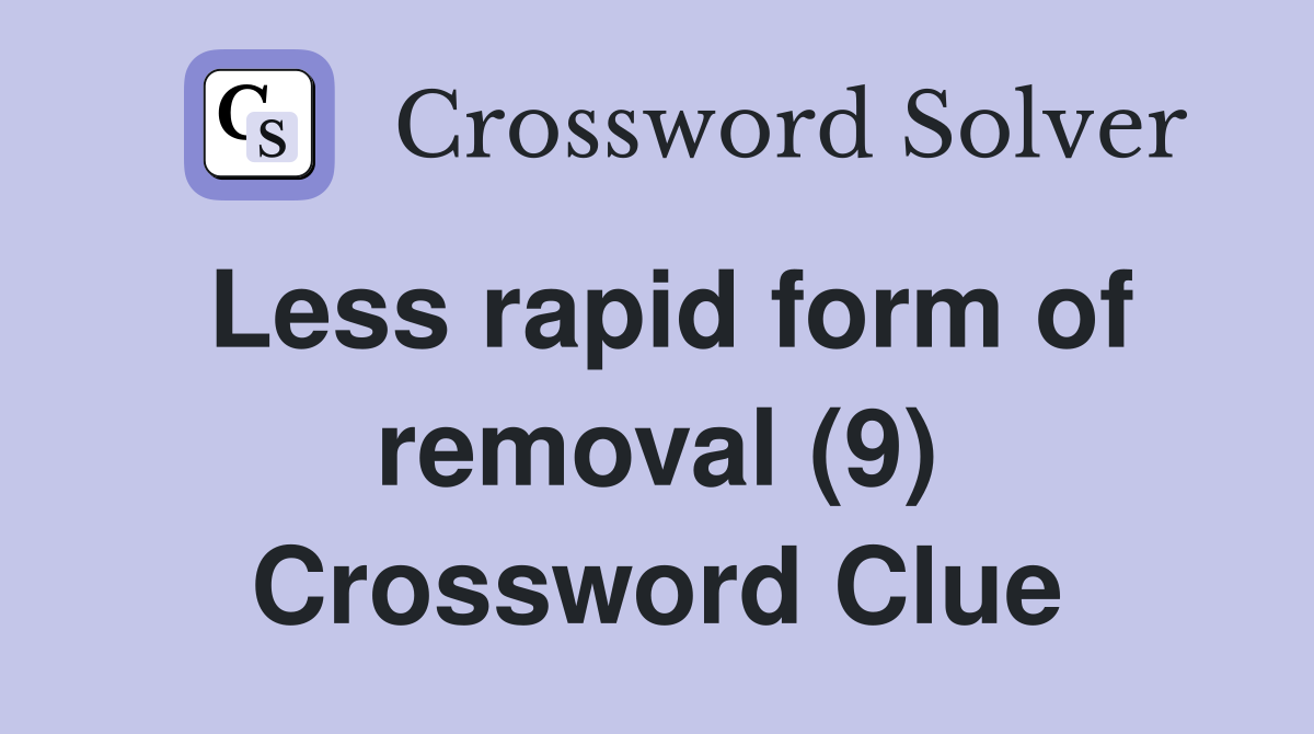 Less rapid form of removal (9) Crossword Clue