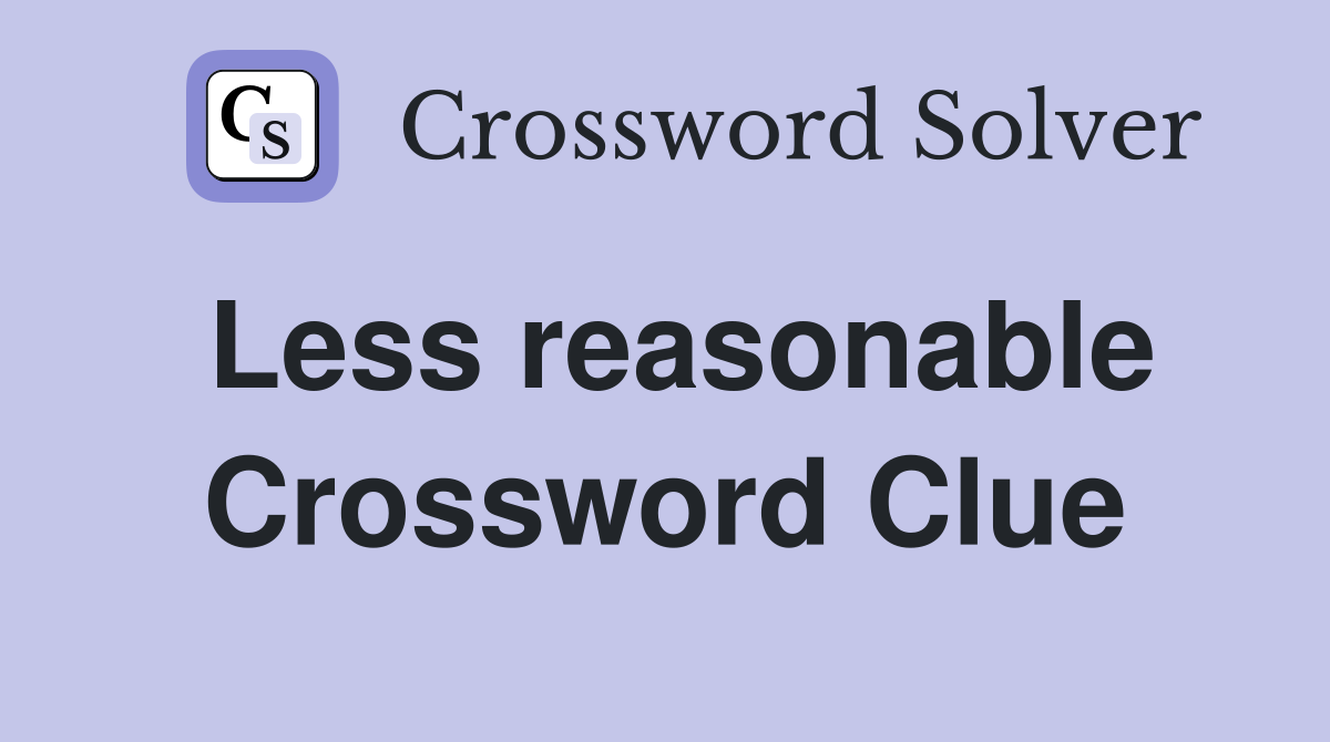 Less reasonable Crossword Clue