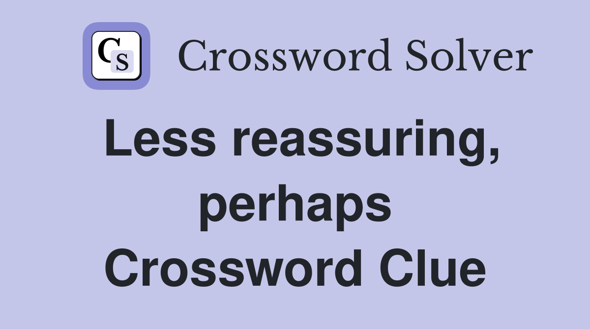 Less reassuring, perhaps Crossword Clue