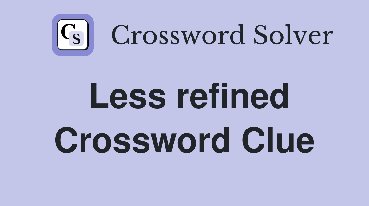 Less refined Crossword Clue