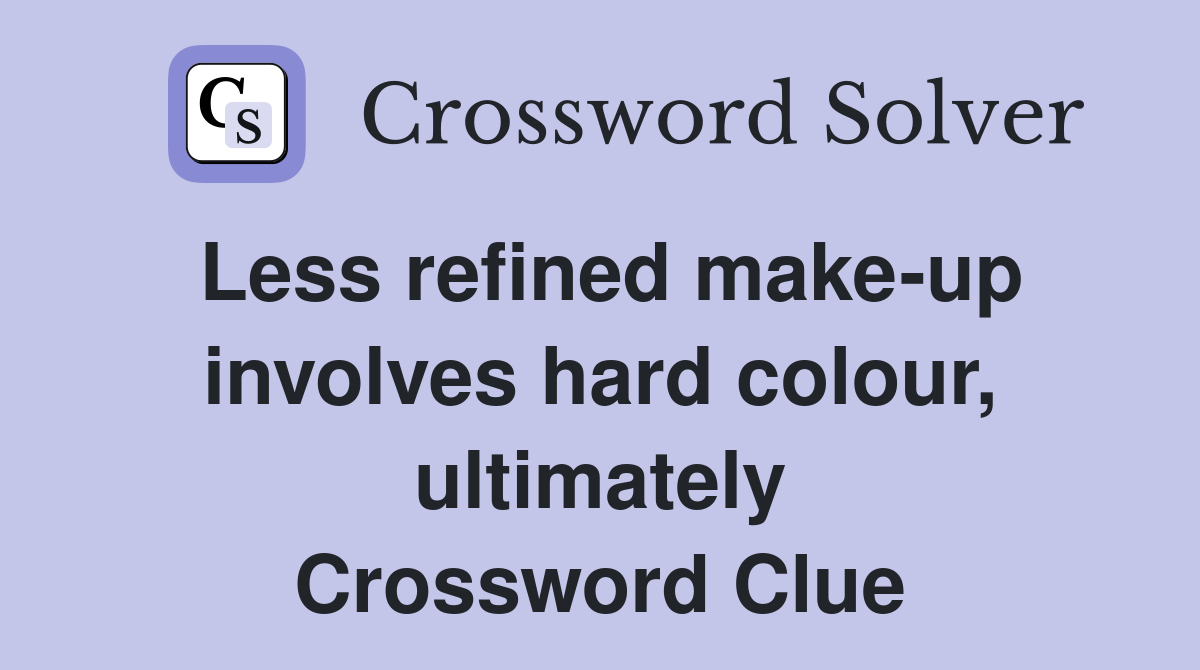 Less refined make-up involves hard colour, ultimately Crossword Clue