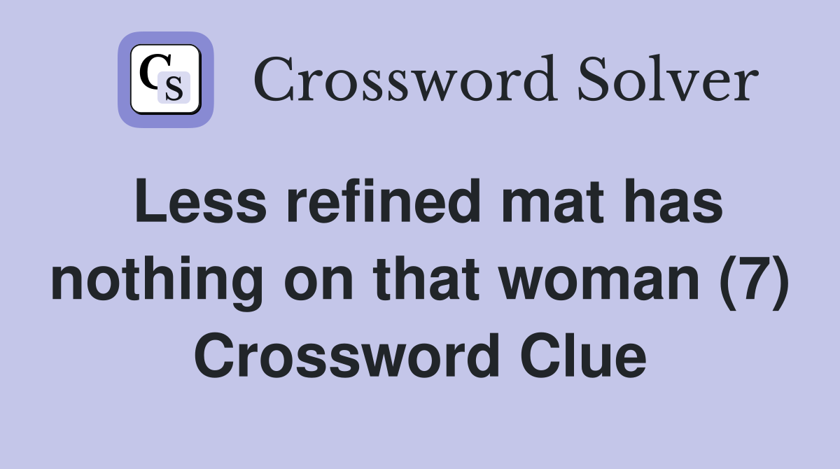 Less refined mat has nothing on that woman (7) Crossword Clue
