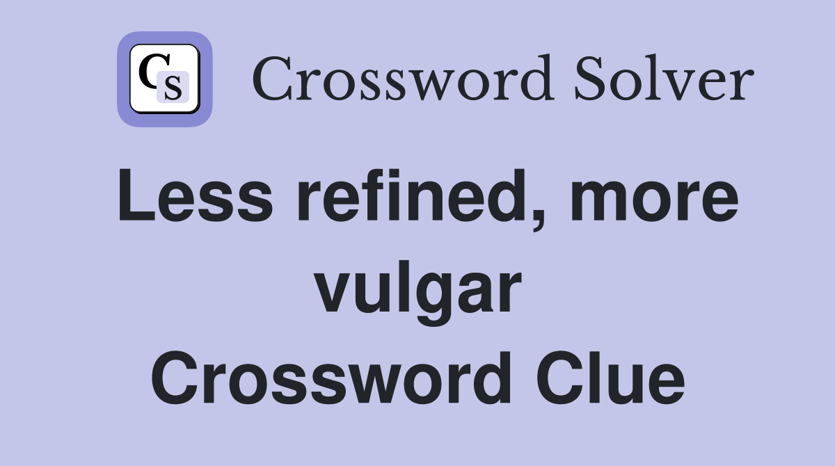 Less refined, more vulgar Crossword Clue