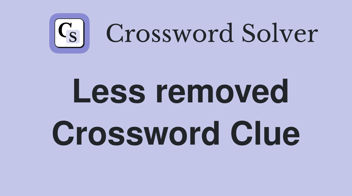 Less removed Crossword Clue