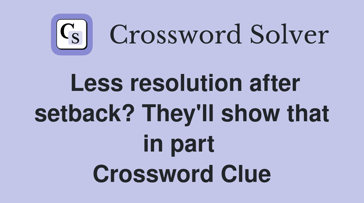 Less resolution after setback? They'll show that in part  Crossword Clue