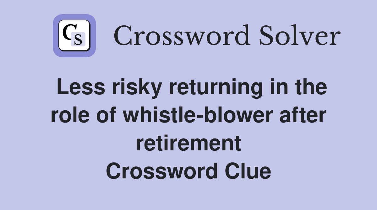 Less risky returning in the role of whistle-blower after retirement Crossword Clue