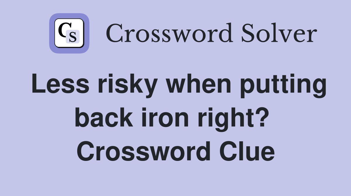 Less risky when putting back iron right?  Crossword Clue