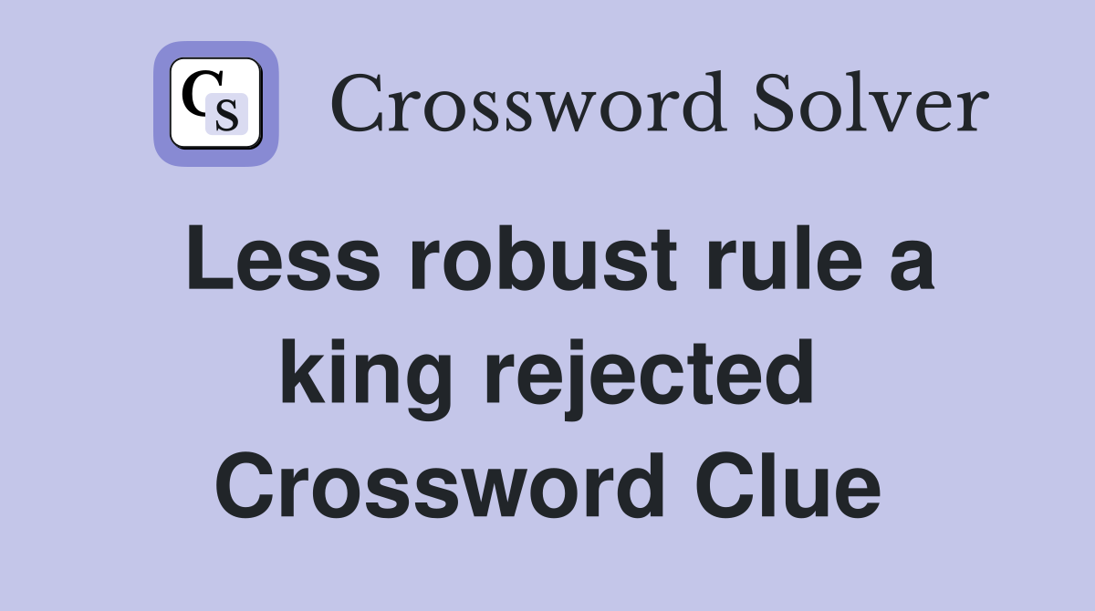 Less robust rule a king rejected Crossword Clue