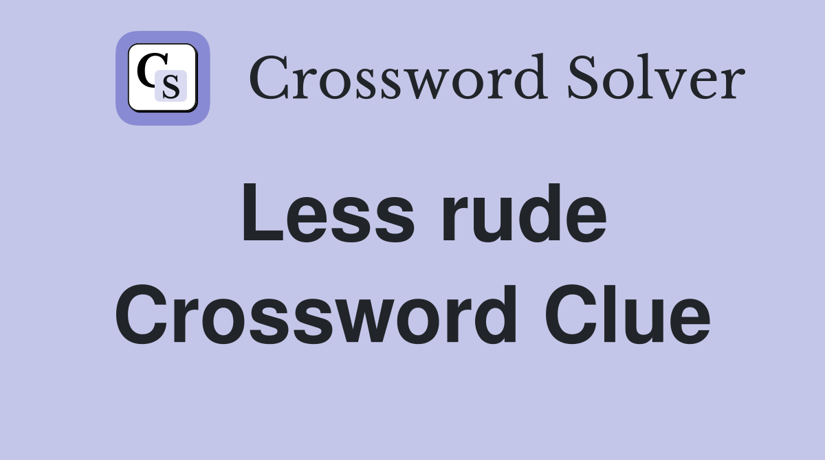 Less rude Crossword Clue