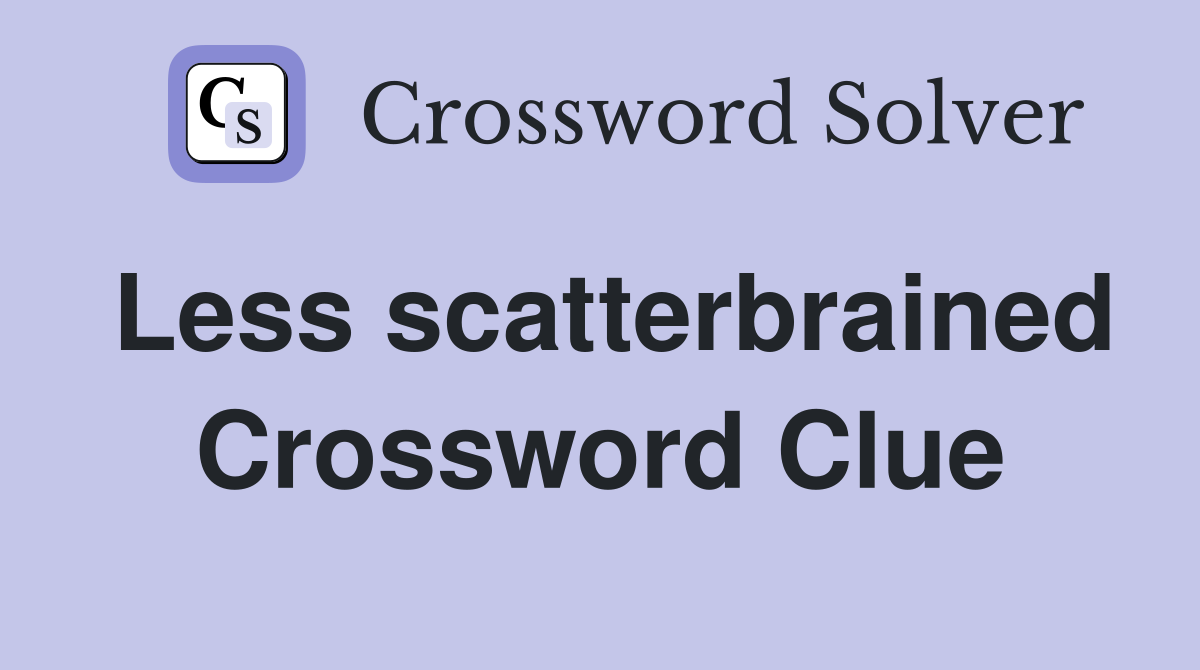 Less scatterbrained Crossword Clue