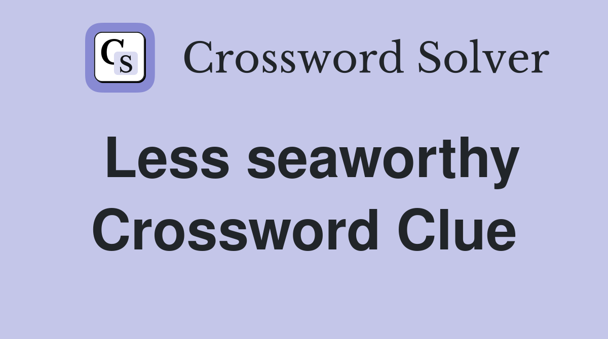 Less seaworthy Crossword Clue