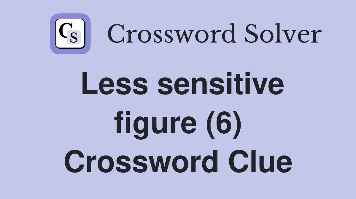 Less sensitive figure (6) Crossword Clue