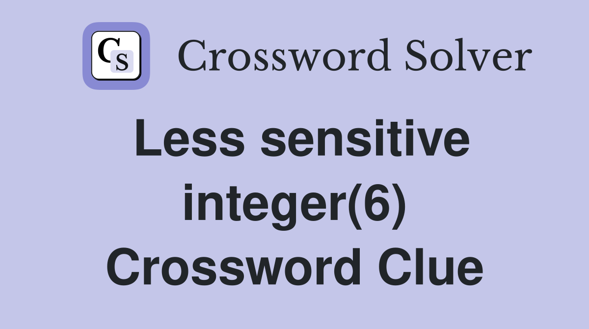 Less sensitive integer(6) Crossword Clue