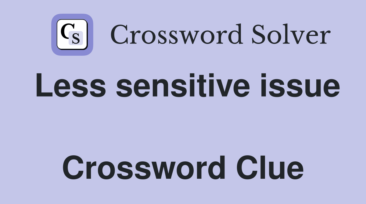Less sensitive issue  Crossword Clue