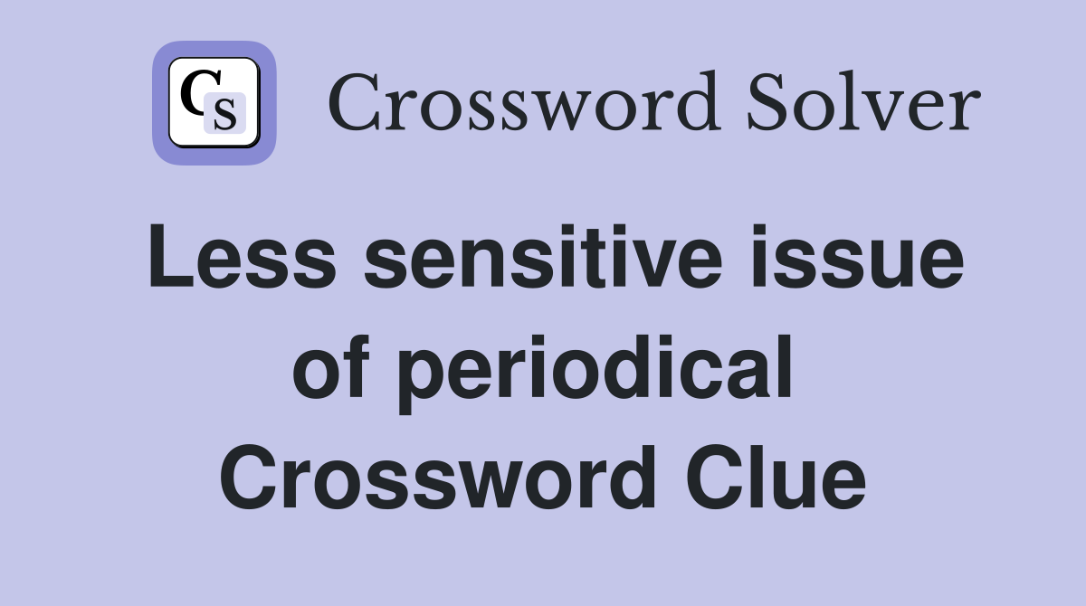 Less sensitive issue of periodical Crossword Clue
