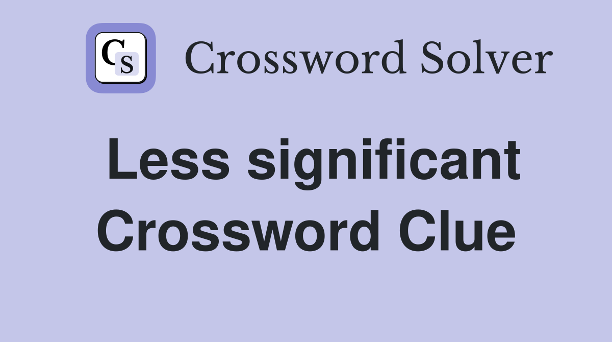 Less significant Crossword Clue