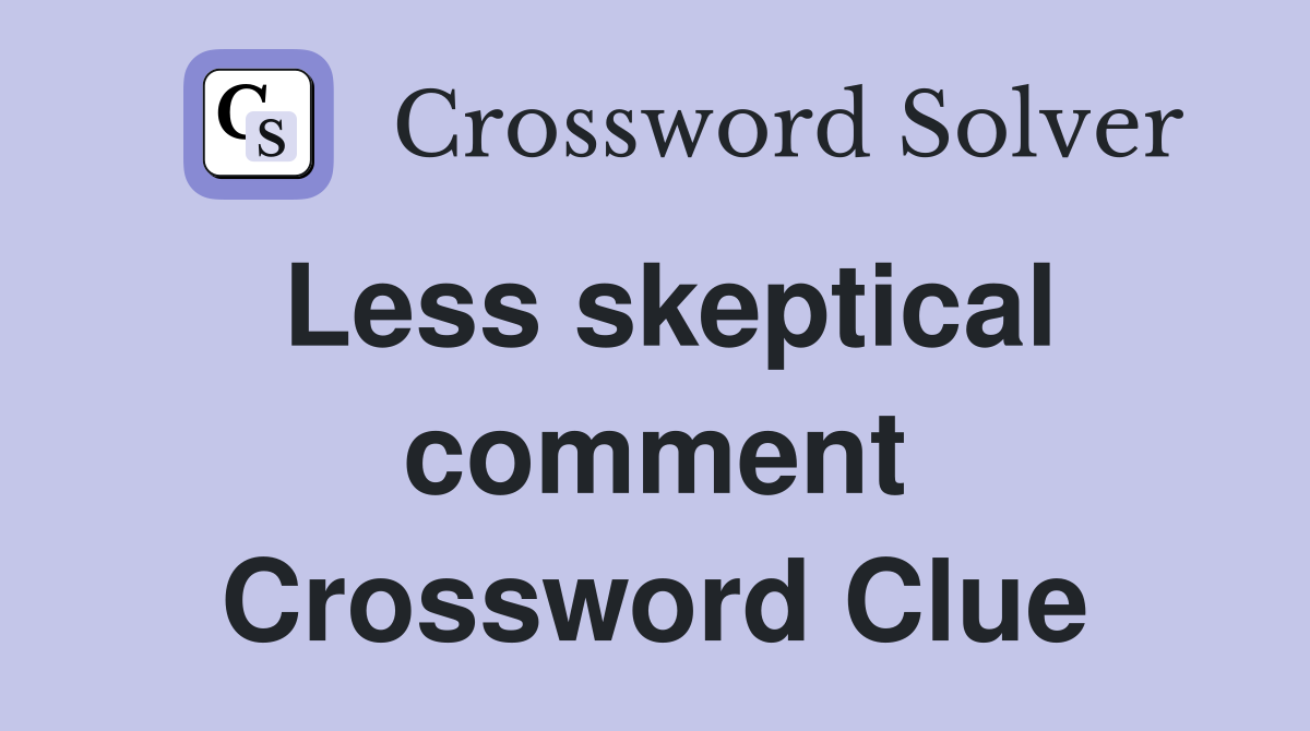 Less skeptical comment Crossword Clue