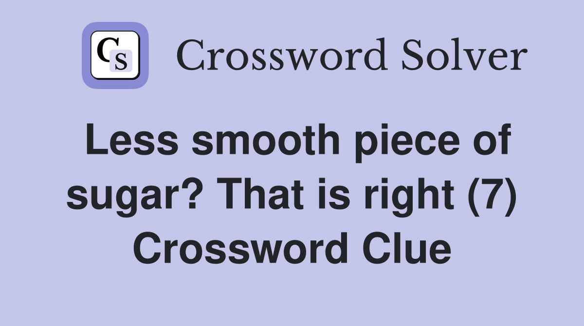 Less smooth piece of sugar? That is right (7) Crossword Clue
