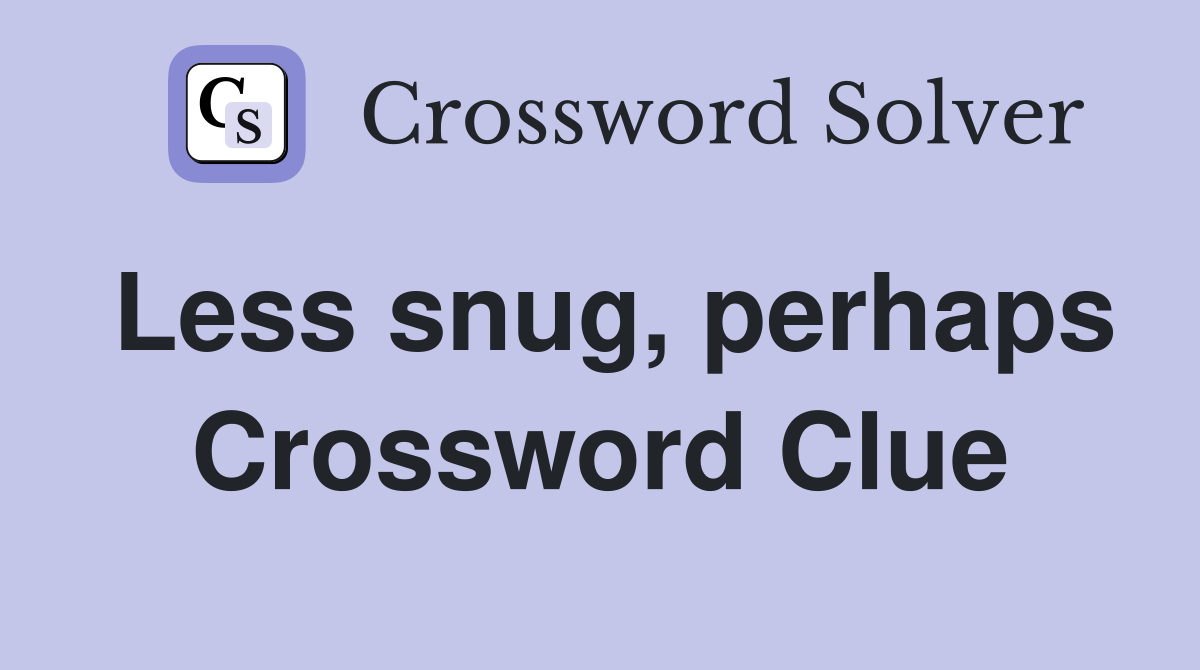 Less snug, perhaps Crossword Clue