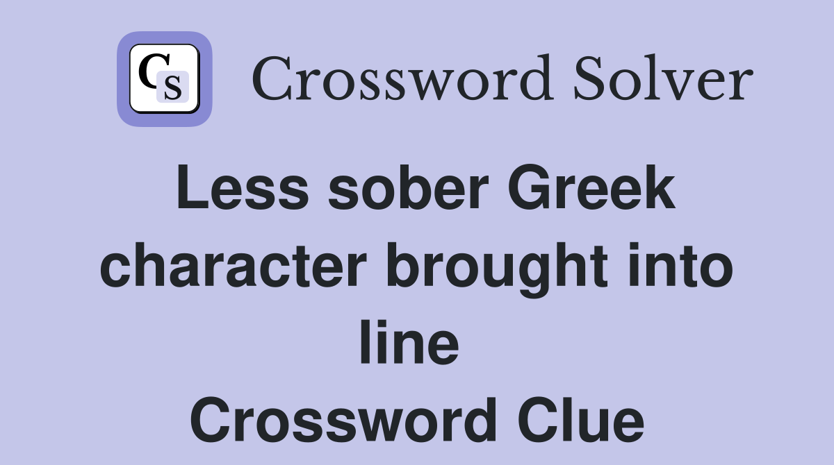 Less sober Greek character brought into line  Crossword Clue