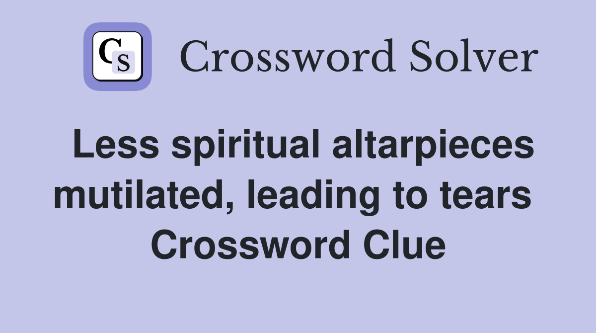 Less spiritual altarpieces mutilated, leading to tears  Crossword Clue