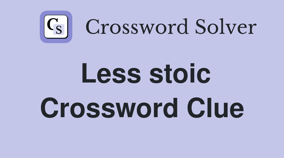 Less stoic Crossword Clue