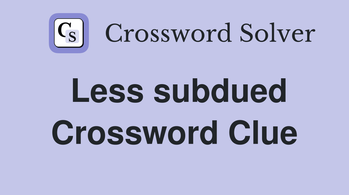 Less subdued Crossword Clue