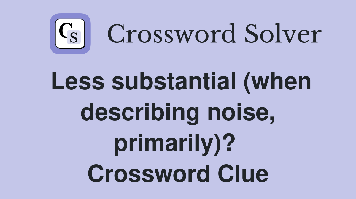 Less substantial (when describing noise, primarily)?  Crossword Clue