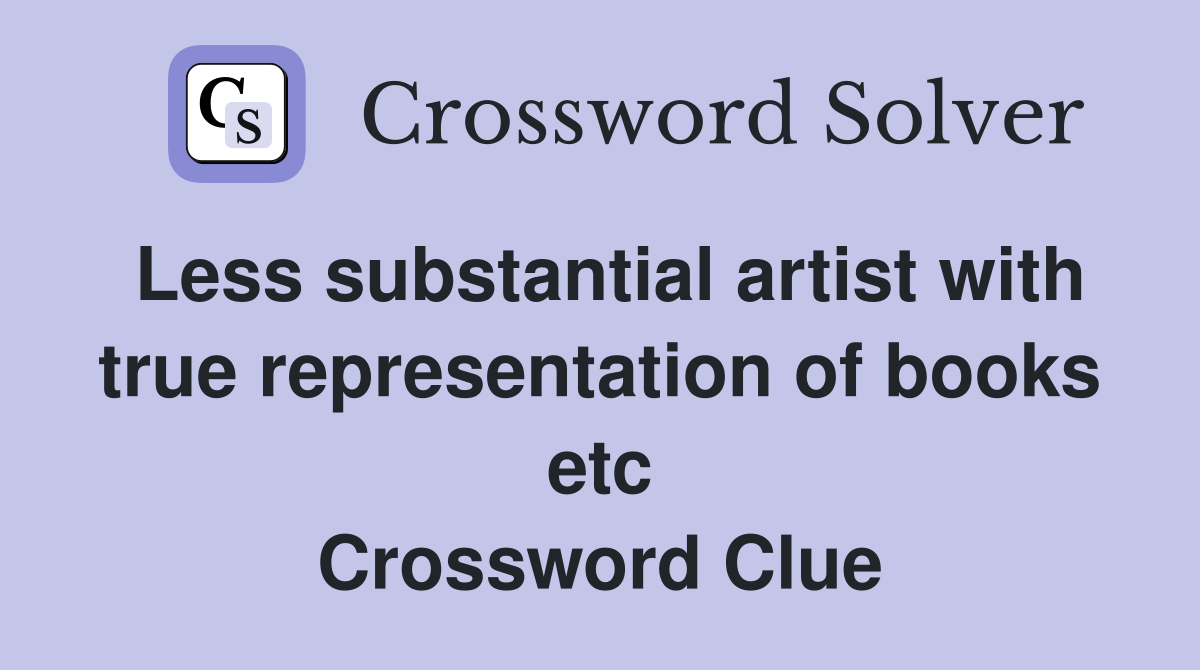 Less substantial artist with true representation of books etc Crossword Clue
