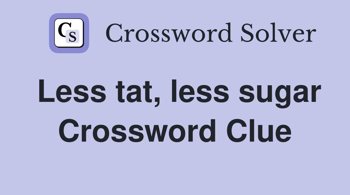 Less tat, less sugar Crossword Clue
