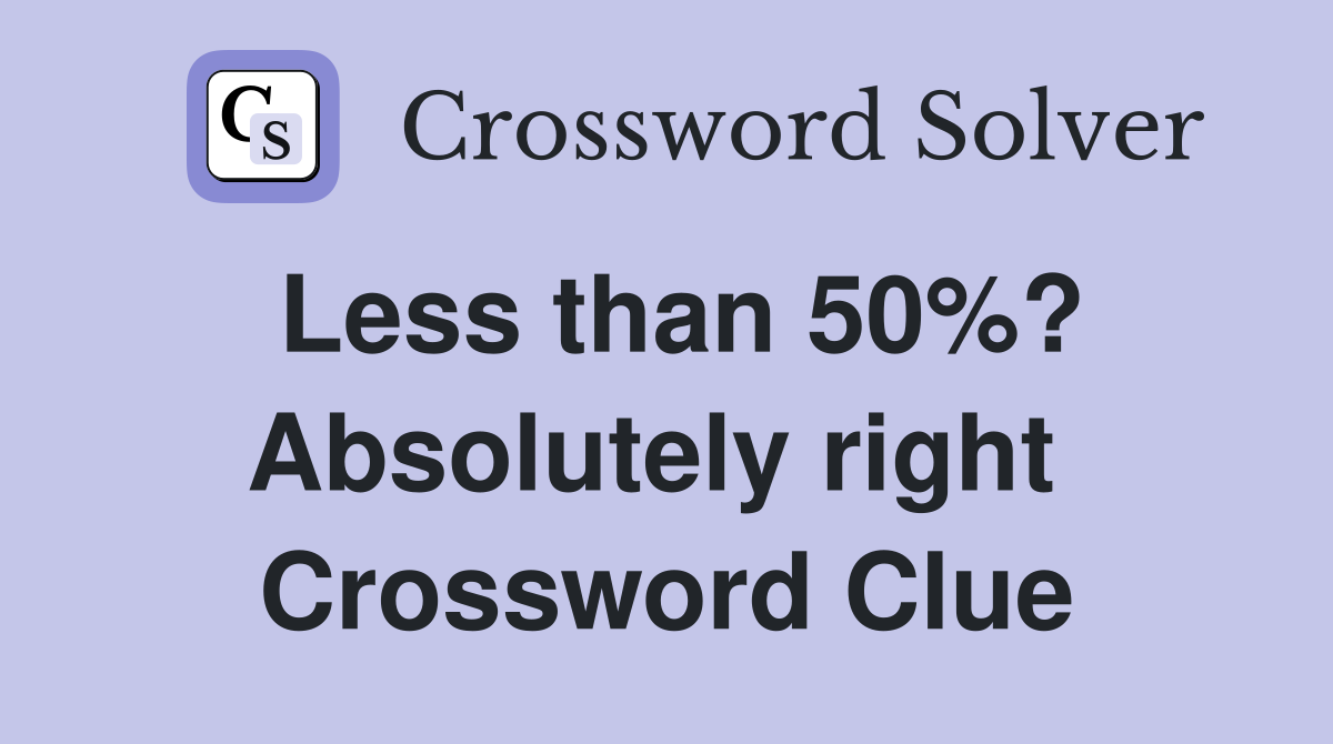 Less than 50%? Absolutely right  Crossword Clue