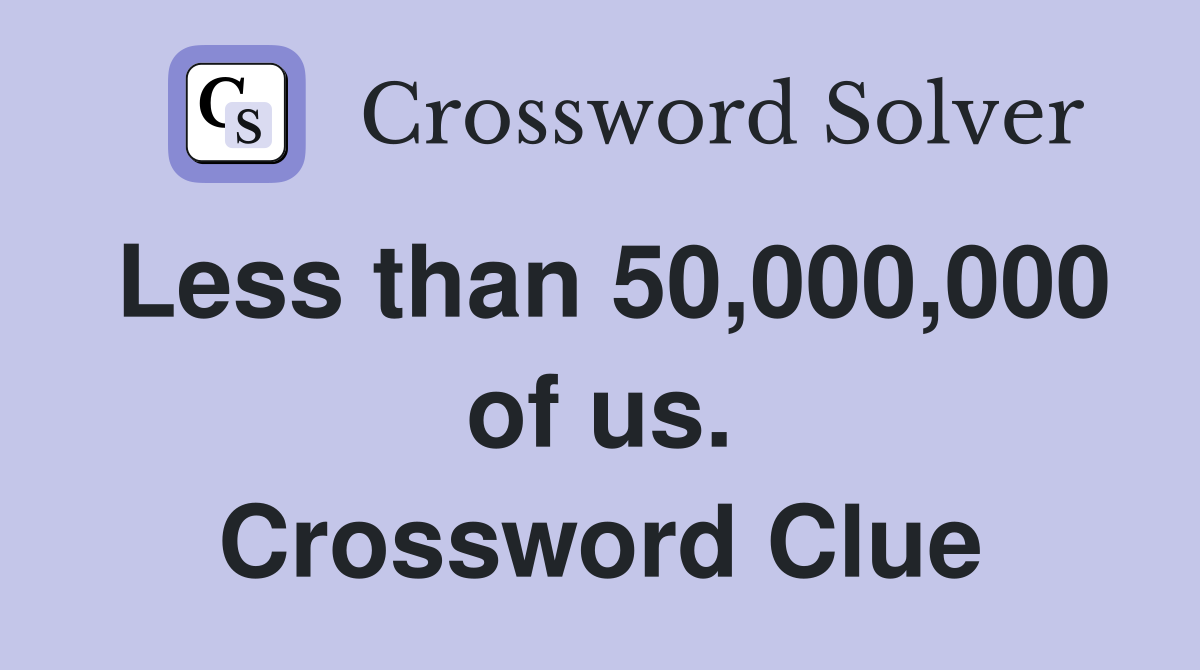 Less than 50,000,000 of us. Crossword Clue