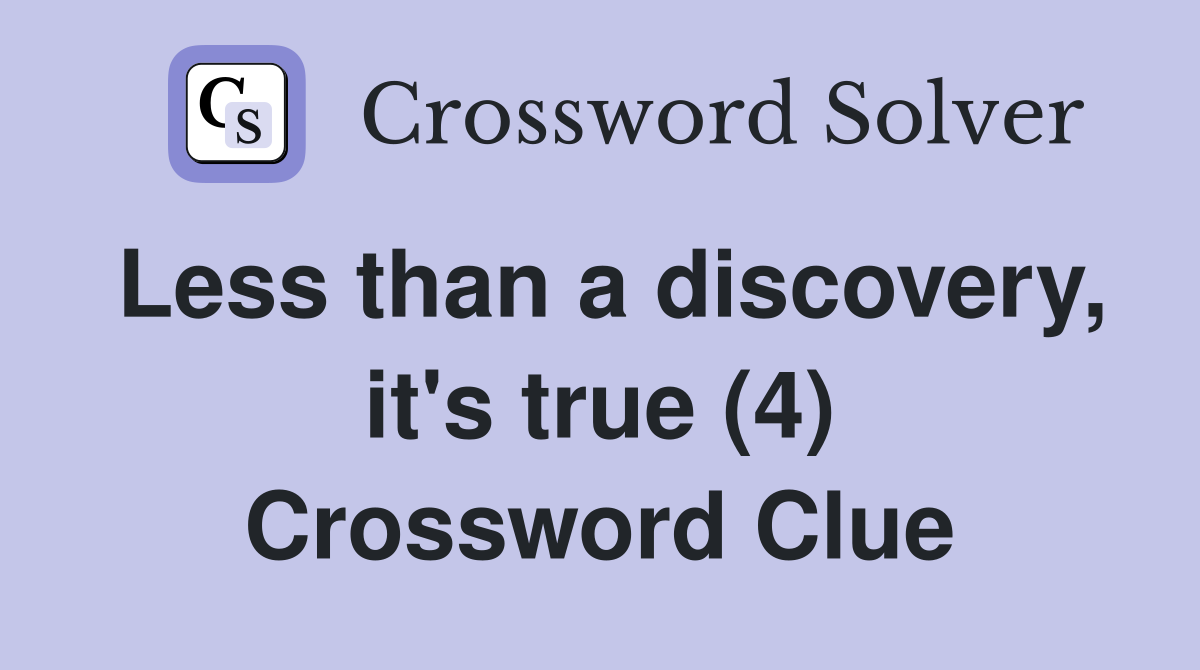Less than a discovery, it's true (4) Crossword Clue
