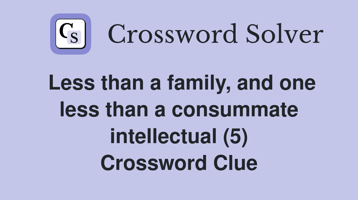 Less than a family, and one less than a consummate intellectual (5) Crossword Clue
