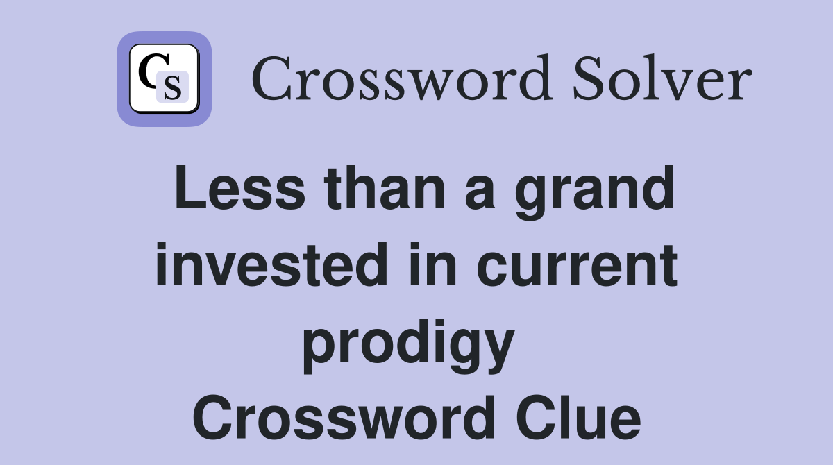 Less than a grand invested in current prodigy  Crossword Clue
