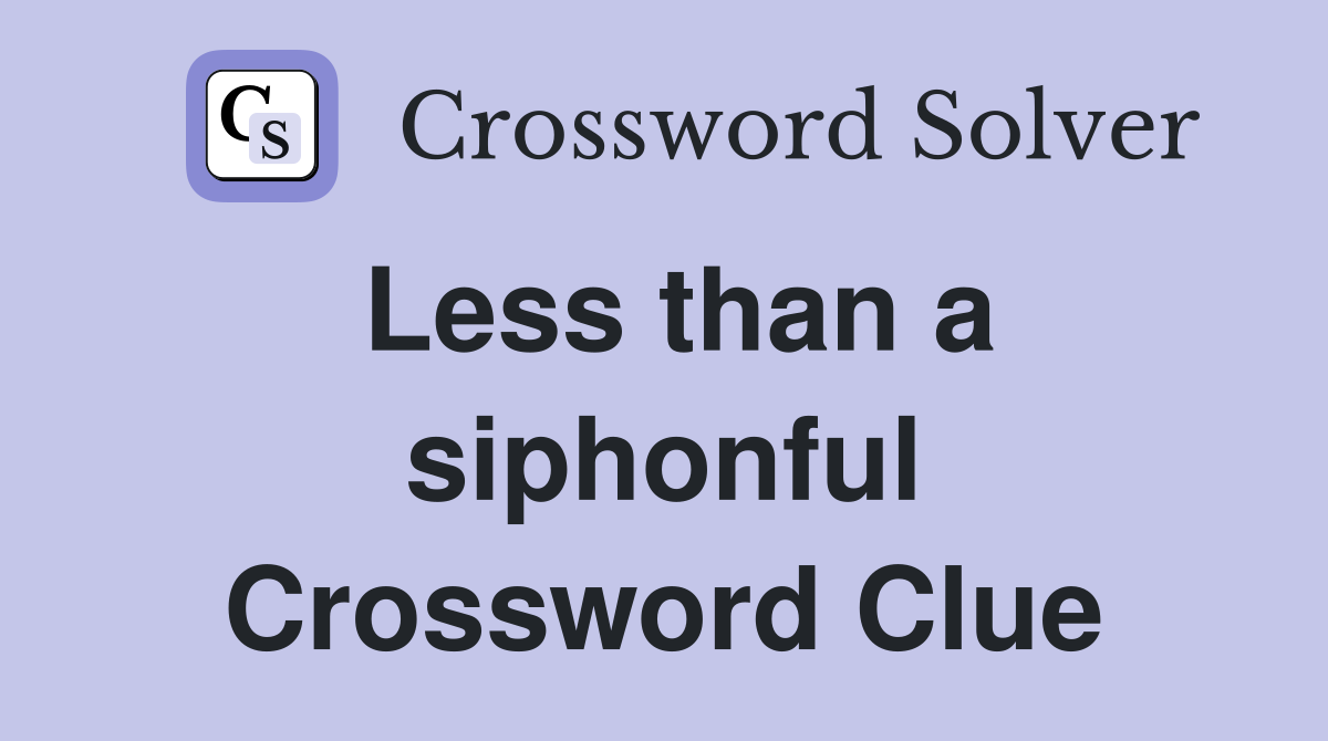 Less than a siphonful Crossword Clue