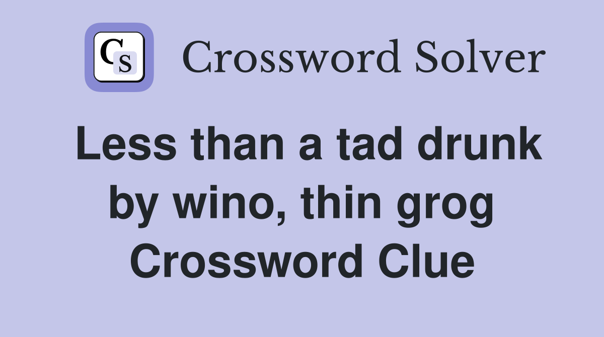 Less than a tad drunk by wino, thin grog Crossword Clue